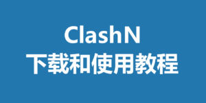 2025最新ClashN官网下载及入门使用教程